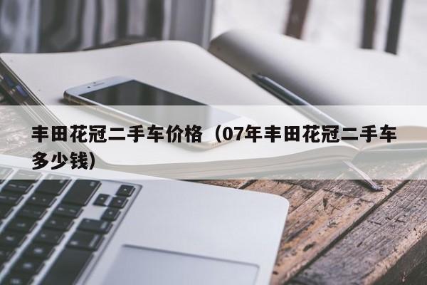 丰田花冠二手车价格（07年丰田花冠二手车多少钱）