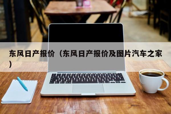 东风日产报价（东风日产报价及图片汽车之家）