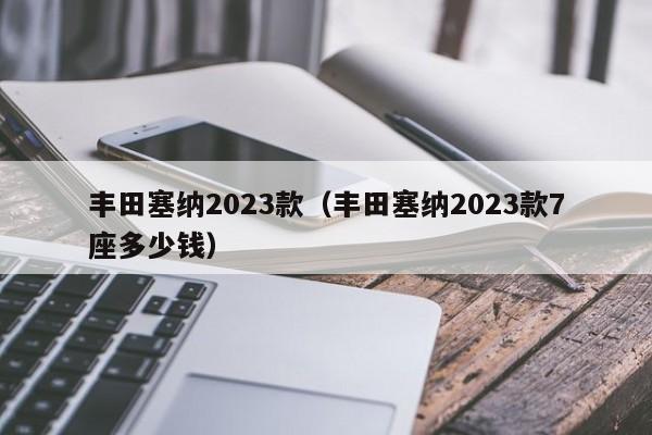 丰田塞纳2023款（丰田塞纳2023款7座多少钱）