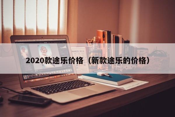 2020款途乐价格（新款途乐的价格）