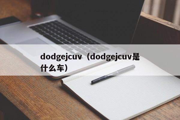 dodgejcuv（dodgejcuv是什么车）