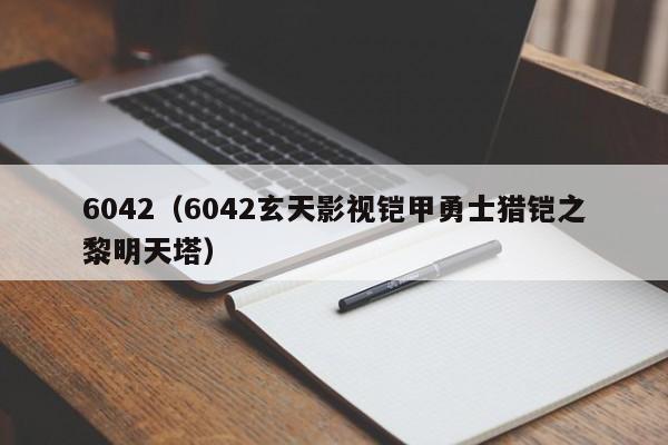 6042（6042玄天影视铠甲勇士猎铠之黎明天塔）