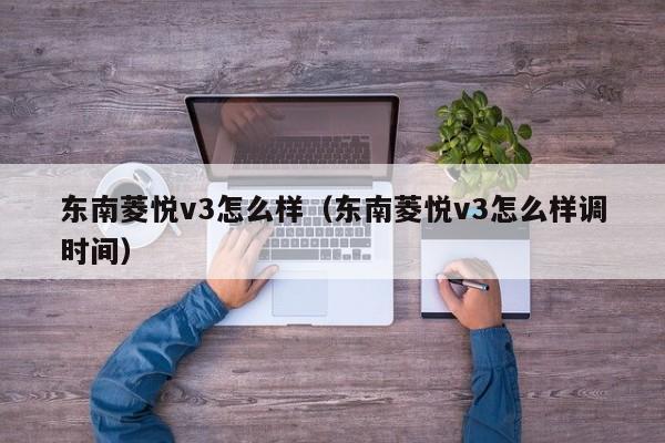 东南菱悦v3怎么样（东南菱悦v3怎么样调时间）