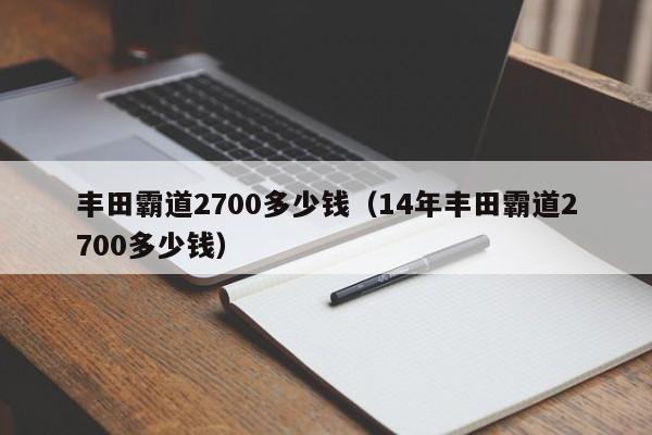 丰田霸道2700多少钱（14年丰田霸道2700多少钱）