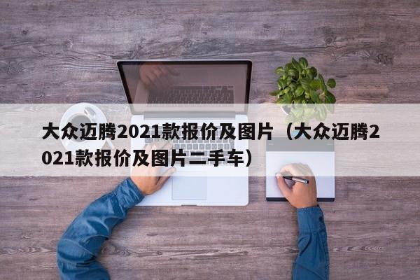 大众迈腾2021款报价及图片（大众迈腾2021款报价及图片二手车）