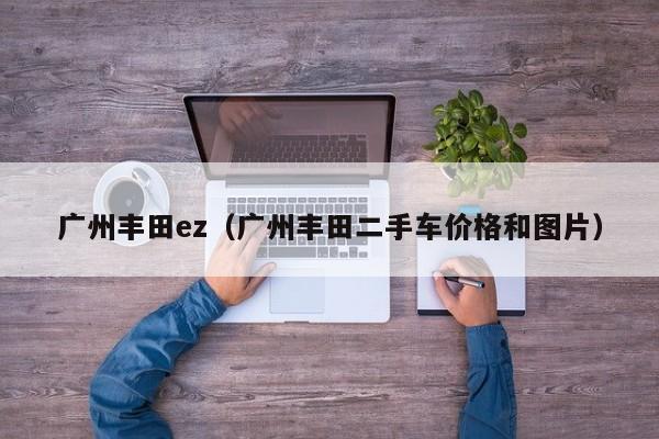 广州丰田ez（广州丰田二手车价格和图片）