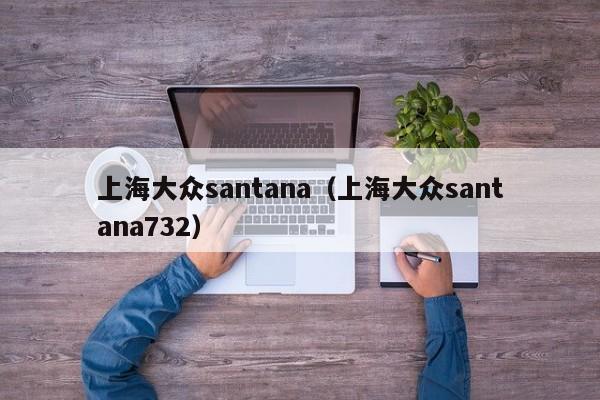 上海大众santana（上海大众santana732）