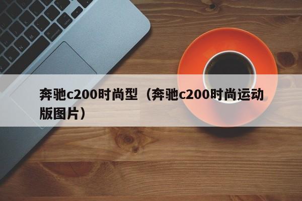 奔驰c200时尚型（奔驰c200时尚运动版图片）