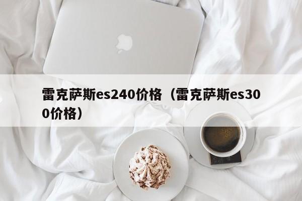 雷克萨斯es240价格（雷克萨斯es300价格）