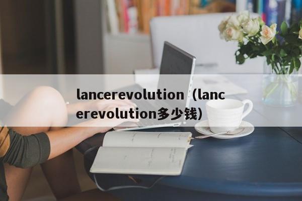 lancerevolution（lancerevolution多少钱）