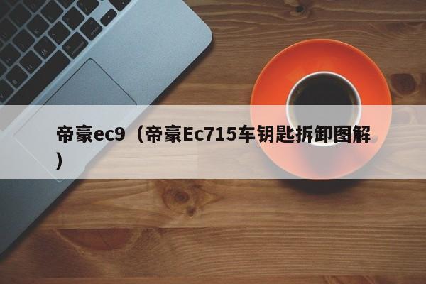 帝豪ec9（帝豪Ec715车钥匙拆卸图解）