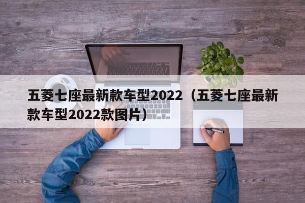 五菱七座最新款车型2022（五菱七座最新款车型2022款图片）