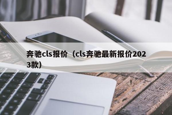 奔驰cls报价（cls奔驰最新报价2023款）