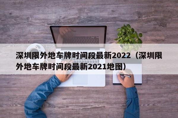 深圳限外地车牌时间段最新2022（深圳限外地车牌时间段最新2021地图）