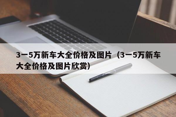 3一5万新车大全价格及图片（3一5万新车大全价格及图片欣赏）