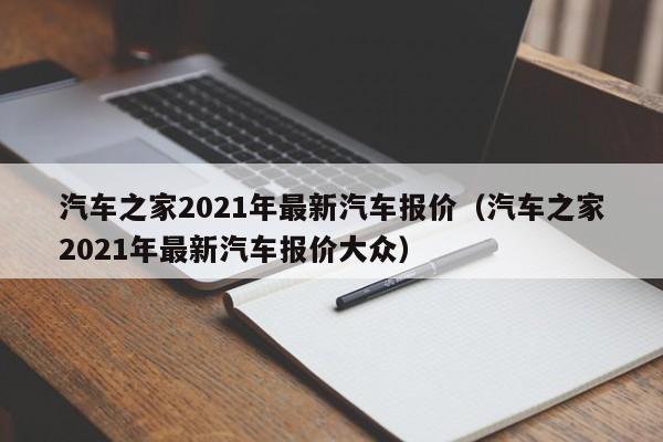 汽车之家2021年最新汽车报价（汽车之家2021年最新汽车报价大众）