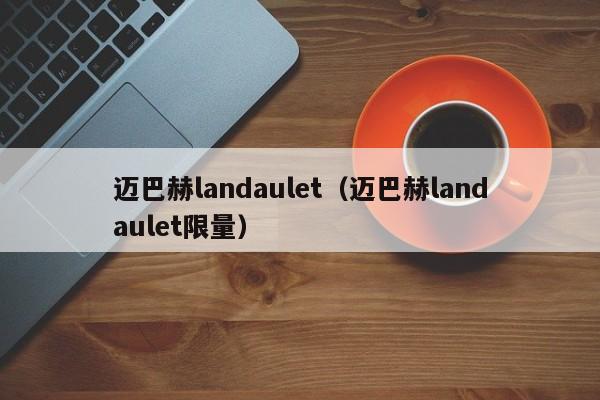 迈巴赫landaulet（迈巴赫landaulet限量）