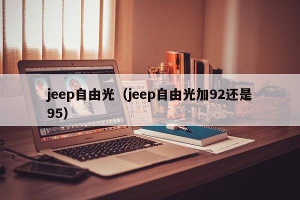 jeep自由光（jeep自由光加92还是95）