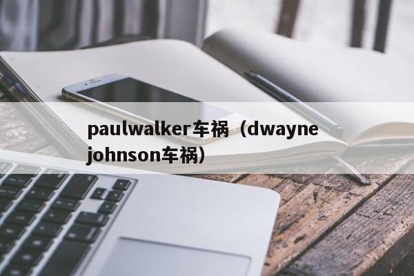 paulwalker车祸（dwayne johnson车祸）