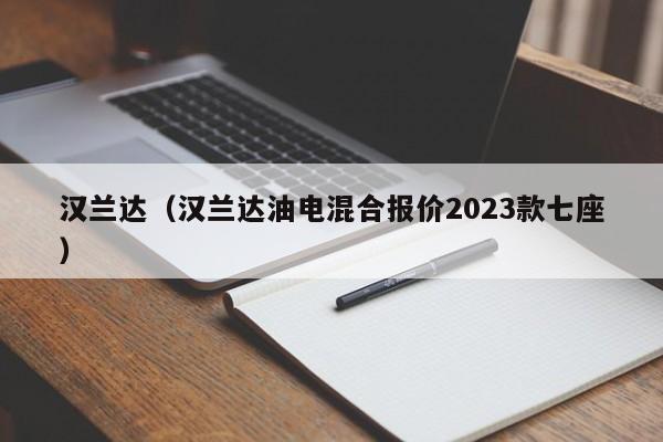 汉兰达（汉兰达油电混合报价2023款七座）