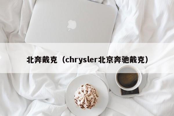 北奔戴克（chrysler北京奔驰戴克）