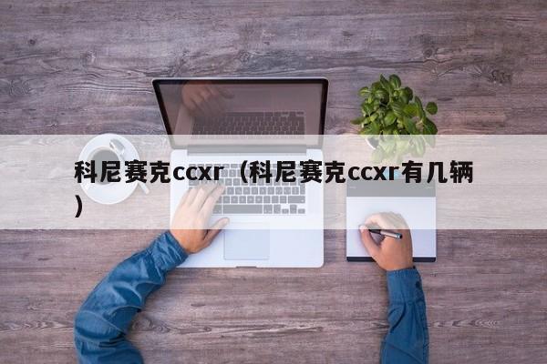 科尼赛克ccxr（科尼赛克ccxr有几辆）