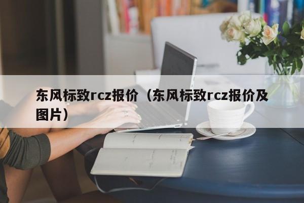 东风标致rcz报价（东风标致rcz报价及图片）