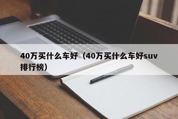 40万买什么车好（40万买什么车好suv排行榜）