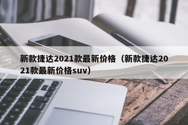 新款捷达2021款最新价格（新款捷达2021款最新价格suv）