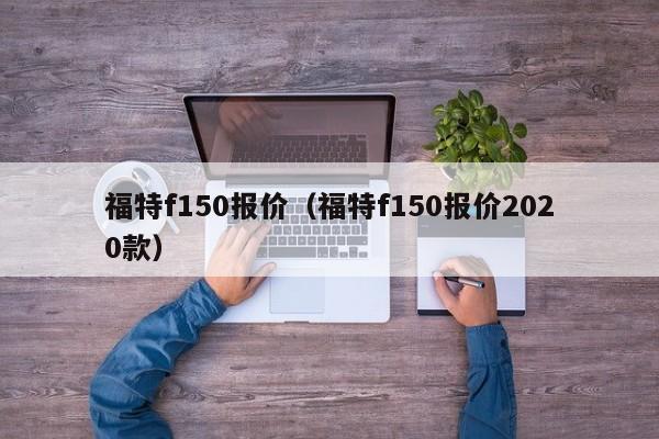 福特f150报价（福特f150报价2020款）