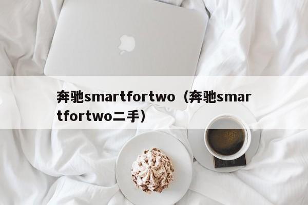 奔驰smartfortwo（奔驰smartfortwo二手）