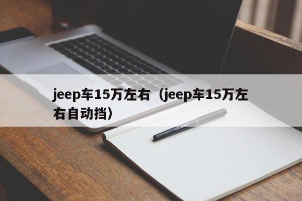 jeep车15万左右（jeep车15万左右自动挡）