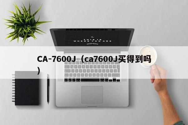 CA-7600J（ca7600J买得到吗）