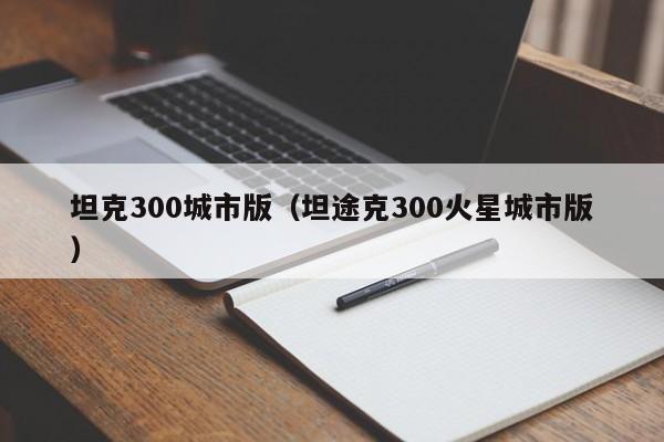 坦克300城市版（坦途克300火星城市版）