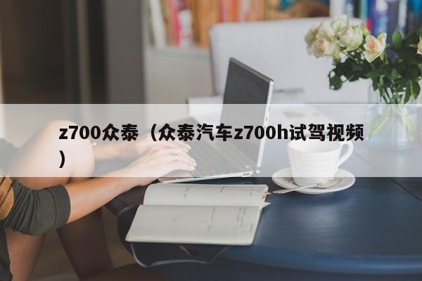 z700众泰（众泰汽车z700h试驾视频）