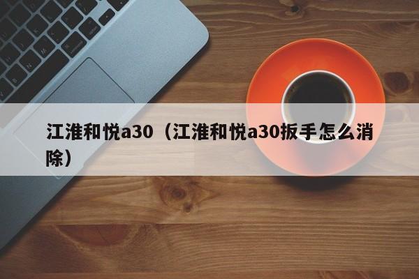 江淮和悦a30（江淮和悦a30扳手怎么消除）