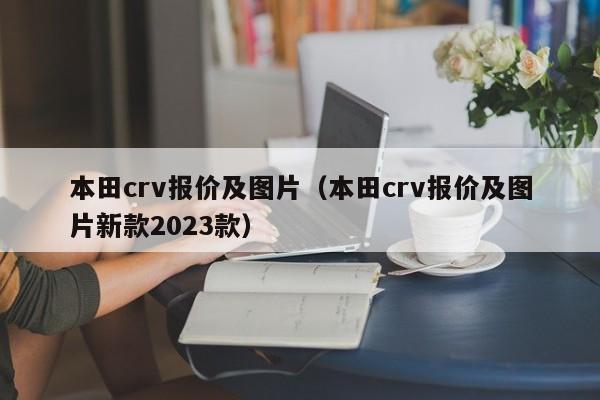 本田crv报价及图片（本田crv报价及图片新款2023款）