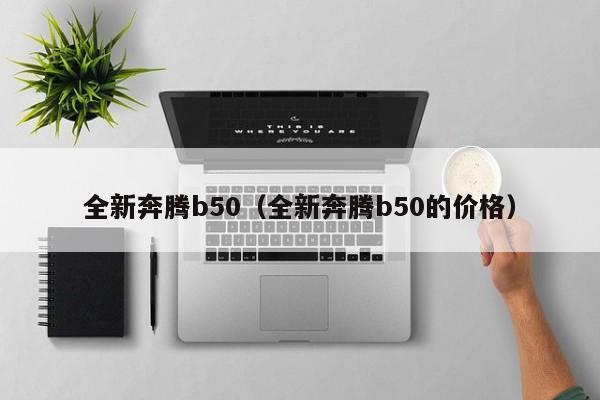 全新奔腾b50（全新奔腾b50的价格）