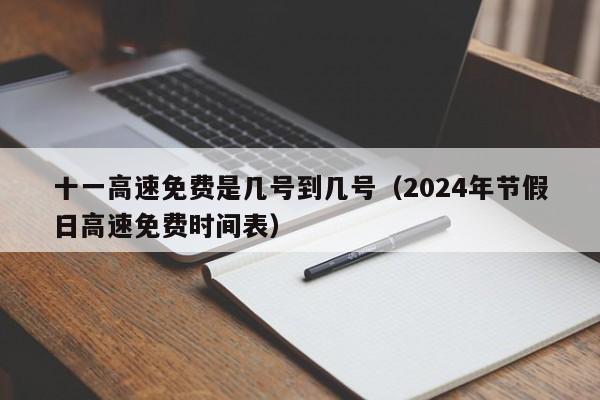 十一高速免费是几号到几号（2024年节假日高速免费时间表）