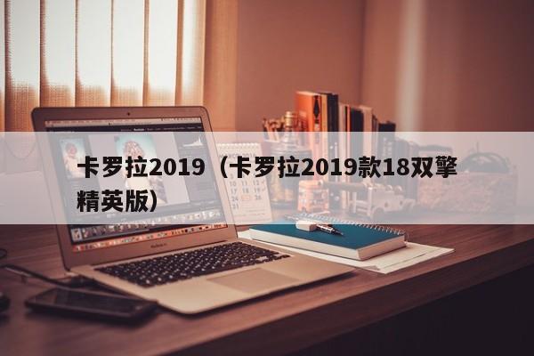 卡罗拉2019（卡罗拉2019款18双擎精英版）