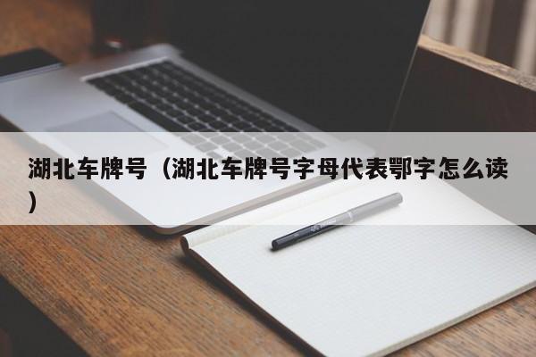 湖北车牌号（湖北车牌号字母代表鄂字怎么读）