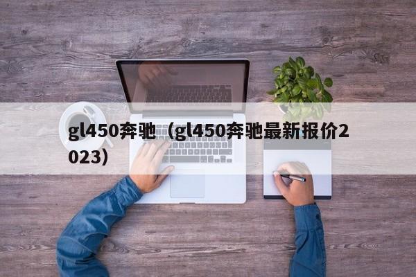 gl450奔驰（gl450奔驰最新报价2023）