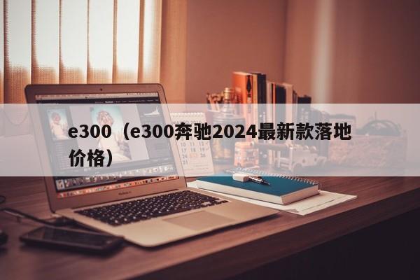 e300（e300奔驰2024最新款落地价格）