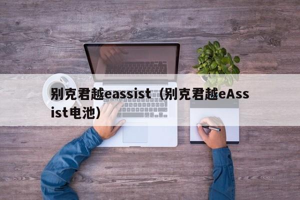 别克君越eassist（别克君越eAssist电池）