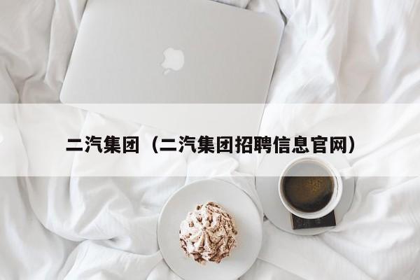 二汽集团（二汽集团招聘信息官网）