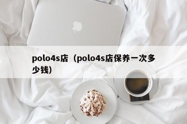 polo4s店（polo4s店保养一次多少钱）