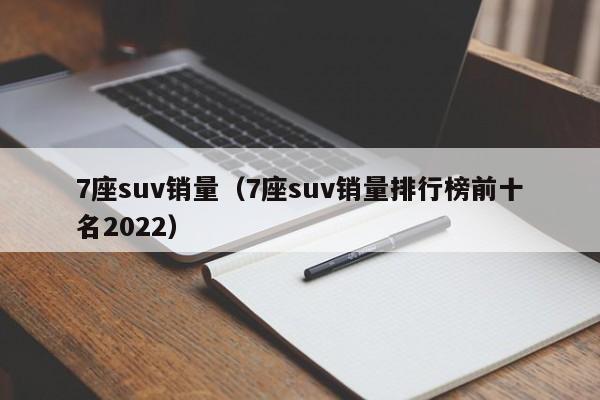 7座suv销量（7座suv销量排行榜前十名2022）