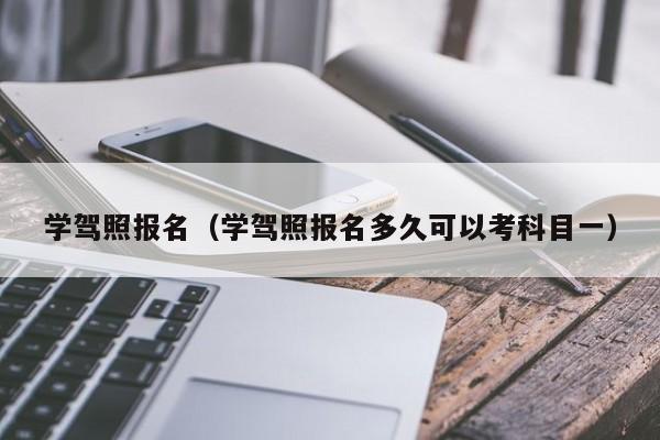 学驾照报名（学驾照报名多久可以考科目一）