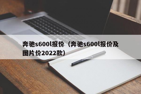 奔驰s600l报价（奔驰s600l报价及图片价2022款）