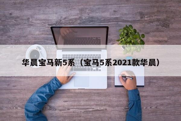 华晨宝马新5系（宝马5系2021款华晨）